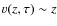 $v(z,\tau ) \sim z$