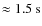 $\approx 1.5 ~ {\rm s}$