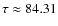 $\tau \approx 84.31$