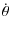 $\displaystyle \dot{\theta}$