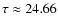 $\tau \approx 24.66$