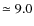 $\simeq 9.0$