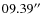 $09.39\hbox{$^{\prime\prime}$ }$