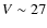 $V \sim 27$