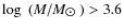 $\log~(M/M_{\hbox{$\odot$ }})>3.6$
