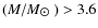 $(M/M_{\hbox{$\odot$ }})> 3.6$