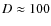 $D\approx 100$