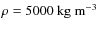 $\rho=5000~{\rm kg}~{\rm m}^{-3}$