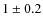 $1 \pm 0.2$
