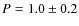 $P=1.0 \pm 0.2$