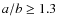 $a/b \geq 1.3$