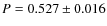 $P=0.527 \pm 0.016$
