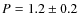 $P= 1.2
\pm 0.2$