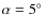 $\alpha=5\hbox{$^\circ$ }$
