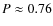 $P \approx
0.76$