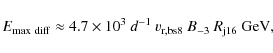 \begin{displaymath}E_{\rm max~diff}\approx 4.7\times 10^3~d^{-1}~v_{\rm r,bs8}~B_{-3}~R_{\rm j16}~{\rm GeV} ,
%
\end{displaymath}