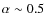 $\alpha\sim 0.5$
