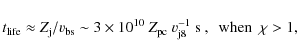 \begin{displaymath}t_{\rm life}\approx Z_{\rm j}/v_{\rm bs}\sim 3\times 10^{10}~Z_{\rm pc}~v_{\rm j8}^{-1}~{\rm s}~,~~{\rm when}~~\chi>1 ,
\end{displaymath}