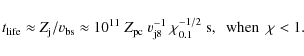 \begin{displaymath}t_{\rm life}\approx Z_{\rm j}/v_{\rm bs}\approx 10^{11}~Z_{\r...
...\rm j8}^{-1}~\chi_{0.1}^{-1/2}~{\rm s} ,~~{\rm
when}~~\chi<1 .
\end{displaymath}