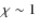 $\chi\sim 1$