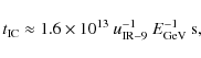 \begin{displaymath}t_{\rm IC}\approx 1.6\times 10^{13}~u_{\rm IR-9}^{-1}~E_{\rm GeV}^{-1}~{\rm s} ,
\end{displaymath}