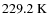 $229.2 \ {\rm K}$