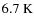 $6.7 \ {\rm K}$