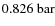 $0.826 \ {\rm bar}$