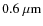 $0.6 ~ {\rm\mu m}$