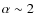 $\alpha\sim2$