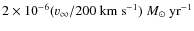 $2\times
10^{-6}({v}_\infty/200~{\rm km~s}^{-1})~{M}_\odot~{\rm
yr}^{-1}$