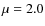 $\mu=2.0$