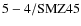 ${\rm 5-4/SMZ45}$
