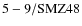 ${\rm 5-9/SMZ48}$