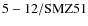 ${\rm 5-12/SMZ51}$