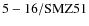 ${\rm 5-16/SMZ51}$