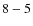 ${\rm 8-5}$