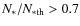 $N_*/N_{\rm *th} > 0.7$