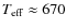 $T_{\rm eff} \approx 670$