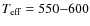 $T_{\rm eff} = 550{-}600$