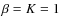 $\beta=K=1$