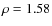 $\rho=1.58$