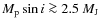 $M_{\rm p} \sin i \ga 2.5~M_{\rm J}$