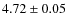 $ 4.72\pm 0.05$