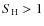 $S_{\rm H} > 1$