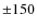 ${\pm}150$