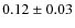 $0.12 \pm 0.03$