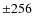 $\pm 256$