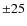 $\pm25$