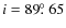 $i = 89\hbox{$.\!\!^\circ$ }65$